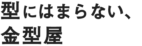 型にはまらない、金型屋