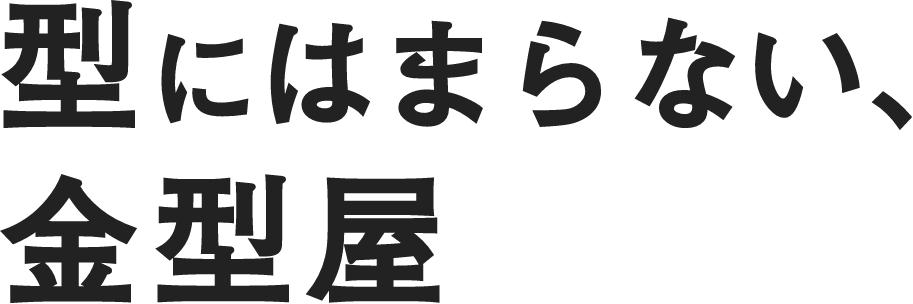 型にはまらない、金型屋